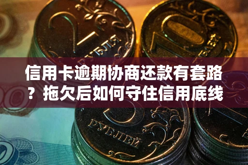 济南信用卡逾期协商还款有套路？拖欠后如何守住信用底线？