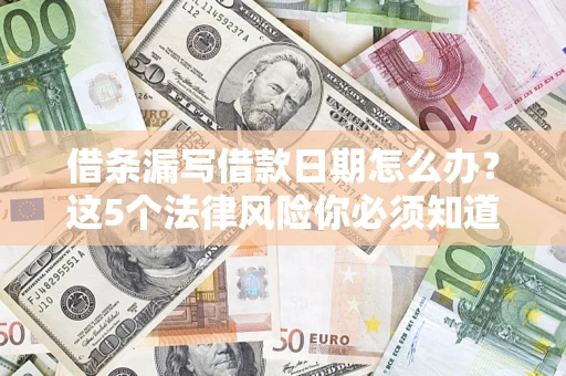 济南借条漏写借款日期怎么办？这5个法律风险你必须知道