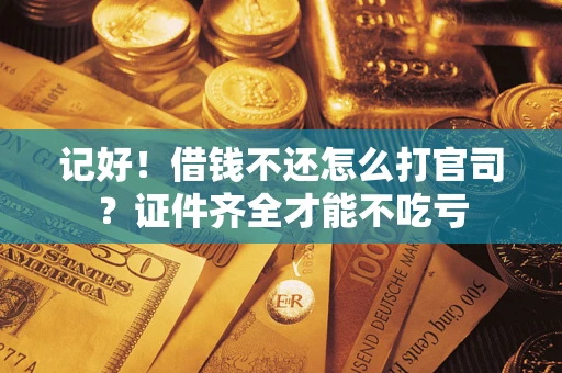 济南记好！借钱不还怎么打官司？证件齐全才能不吃亏