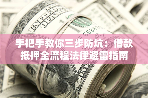 济南手把手教你三步防坑：借款抵押全流程法律避雷指南