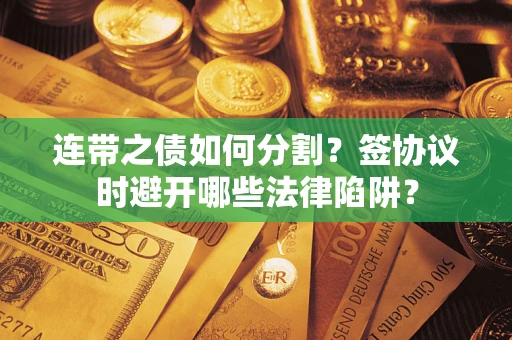 济南连带之债如何分割？签协议时避开哪些法律陷阱？