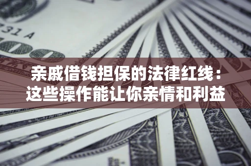 济南亲戚借钱担保的法律红线：这些操作能让你亲情和利益两不误