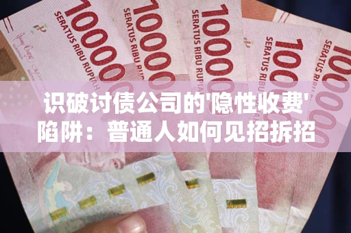 济南识破讨债公司的'隐性收费'陷阱：普通人如何见招拆招？