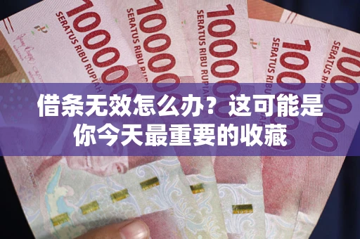 济南借条无效怎么办？这可能是你今天最重要的收藏