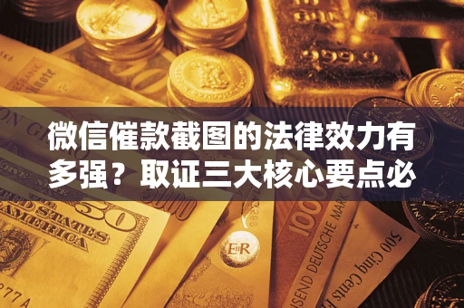 济南微信催款截图的法律效力有多强？取证三大核心要点必须知道！