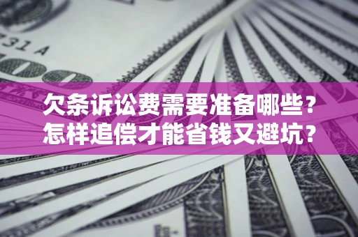 济南欠条诉讼费需要准备哪些？怎样追偿才能省钱又避坑？