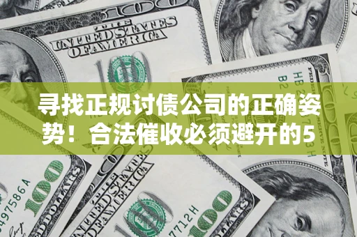 济南寻找正规讨债公司的正确姿势！合法催收必须避开的5大雷区