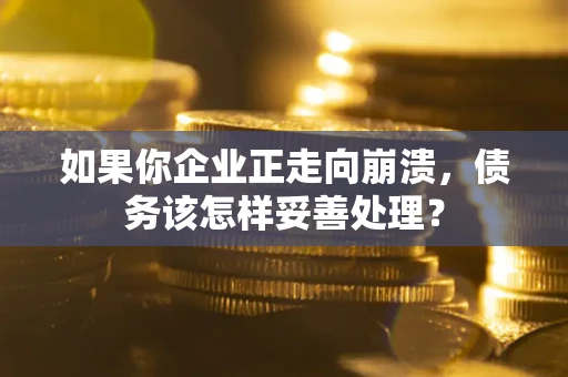 济南如果你企业正走向崩溃，债务该怎样妥善处理？