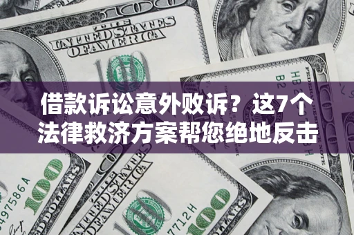 济南借款诉讼意外败诉？这7个法律救济方案帮您绝地反击！
