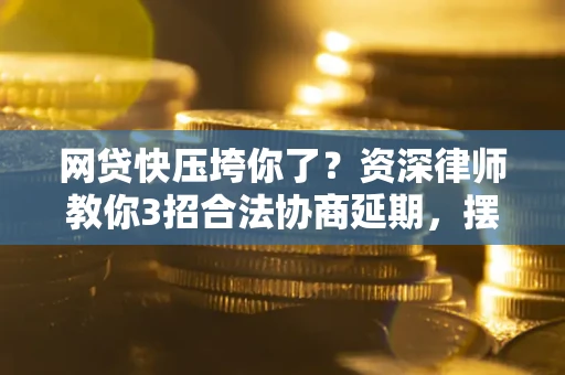 济南网贷快压垮你了？资深律师教你3招合法协商延期，摆脱暴力催收！