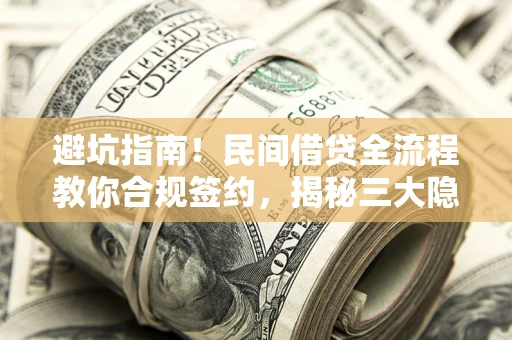 济南避坑指南！民间借贷全流程教你合规签约，揭秘三大隐形陷阱