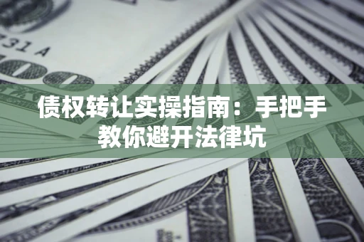 济南债权转让实操指南：手把手教你避开法律坑