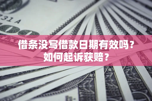 济南借条没写借款日期有效吗？如何起诉获赔？