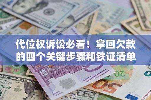 济南代位权诉讼必看！拿回欠款的四个关键步骤和铁证清单