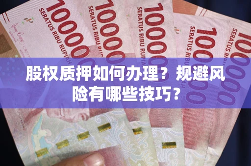 济南股权质押如何办理？规避风险有哪些技巧？