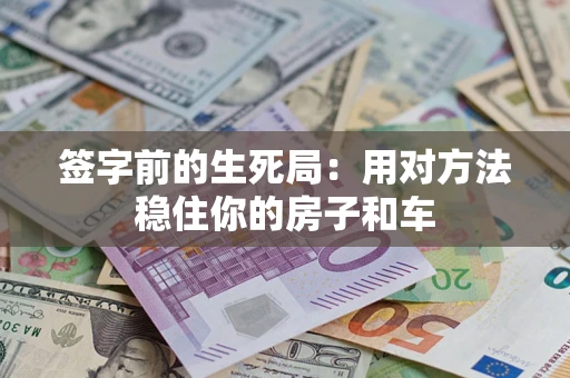 济南签字前的生死局：用对方法稳住你的房子和车