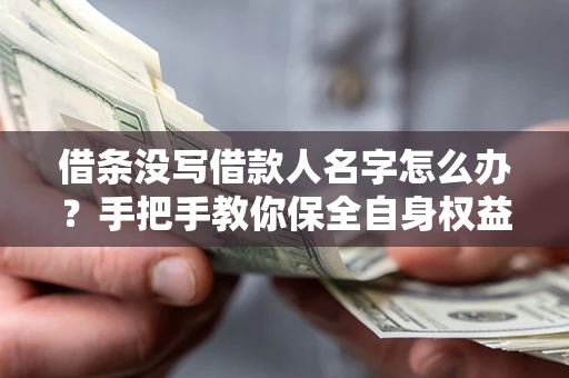 济南借条没写借款人名字怎么办？手把手教你保全自身权益