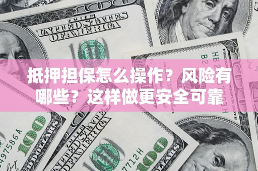 济南抵押担保怎么操作？风险有哪些？这样做更安全可靠