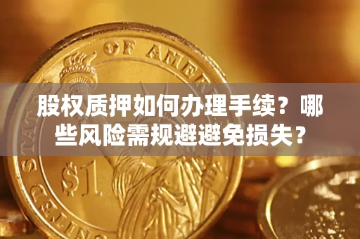 济南股权质押如何办理手续？哪些风险需规避避免损失？