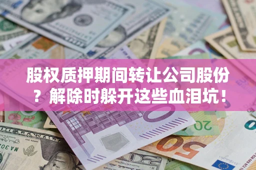 济南股权质押期间转让公司股份？解除时躲开这些血泪坑！