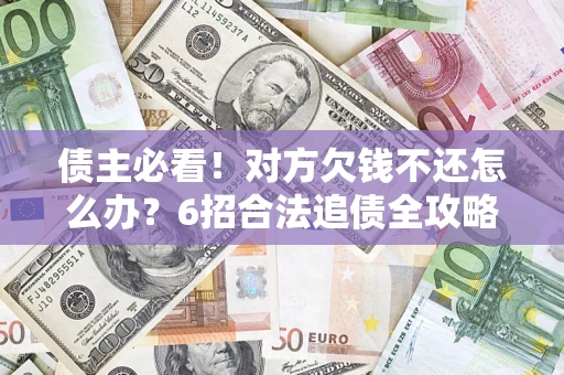 济南债主必看！对方欠钱不还怎么办？6招合法追债全攻略