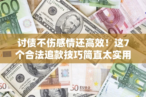 济南讨债不伤感情还高效！这7个合法追款技巧简直太实用