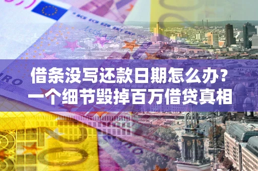 济南借条没写还款日期怎么办？一个细节毁掉百万借贷真相