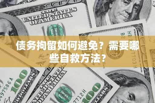 济南债务拘留如何避免？需要哪些自救方法？