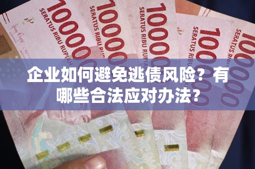 济南企业如何避免逃债风险？有哪些合法应对办法？