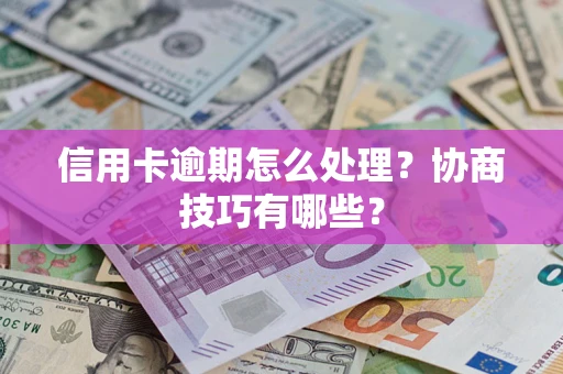 济南信用卡逾期怎么处理？协商技巧有哪些？