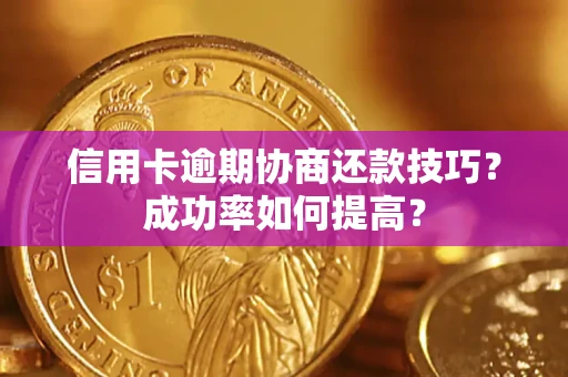 济南信用卡逾期协商还款技巧？成功率如何提高？