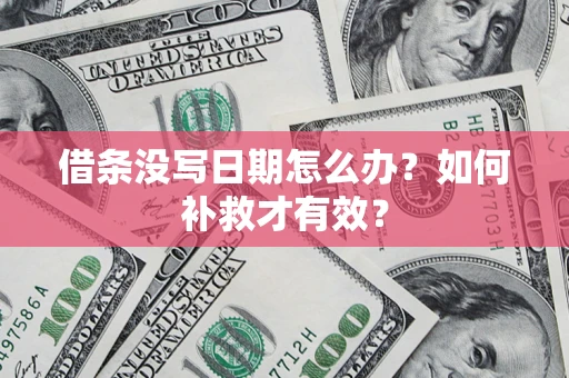 济南借条没写日期怎么办？如何补救才有效？