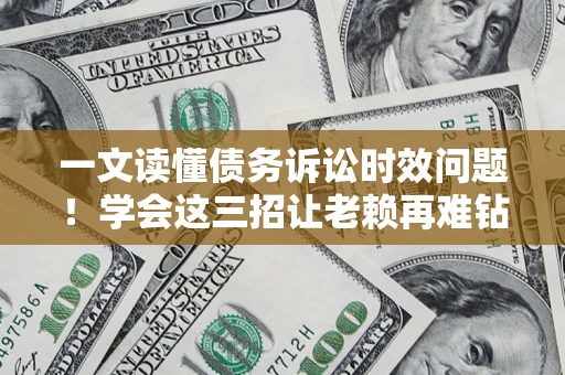 济南一文读懂债务诉讼时效问题！学会这三招让老赖再难钻空子