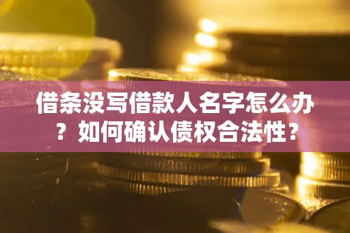 济南借条没写借款人名字怎么办？如何确认债权合法性？