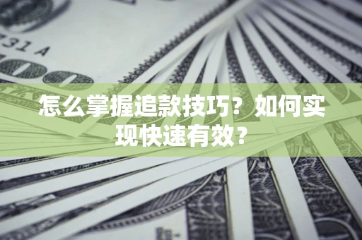 济南怎么掌握追款技巧？如何实现快速有效？