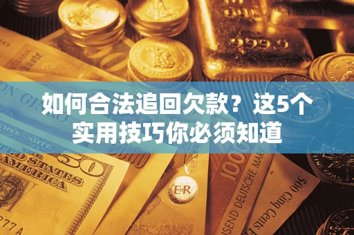 济南如何合法追回欠款？这5个实用技巧你必须知道