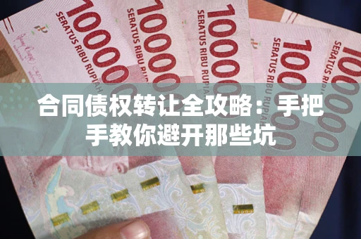 济南合同债权转让全攻略：手把手教你避开那些坑