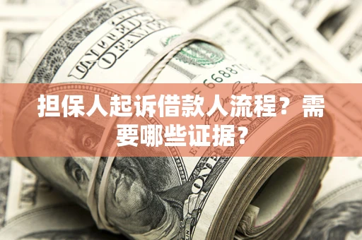 济南担保人起诉借款人流程?需要哪些证据? 济南担保人起诉借款人流程?需要哪些证据?