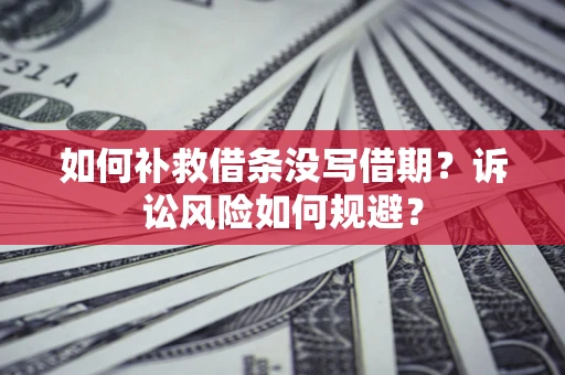 济南如何补救借条没写借期？诉讼风险如何规避？