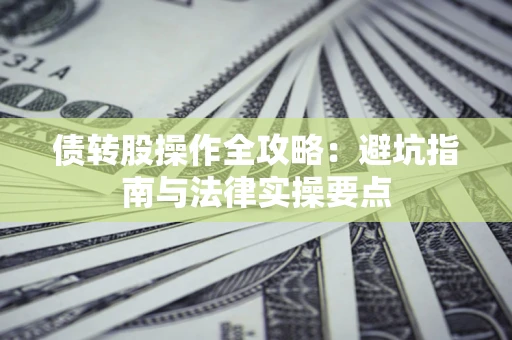 济南债转股操作全攻略：避坑指南与法律实操要点