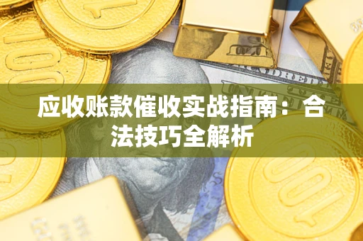 济南应收账款催收实战指南：合法技巧全解析