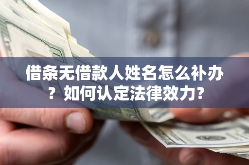 济南借条无借款人姓名怎么补办？如何认定法律效力？