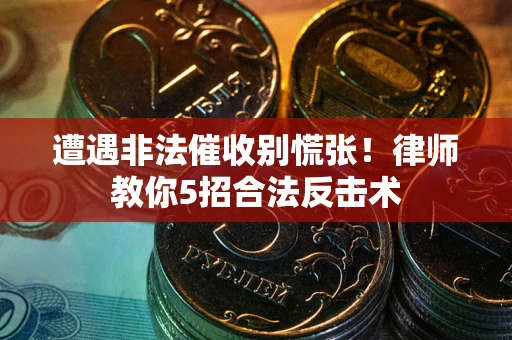 济南遭遇非法催收别慌张！律师教你5招合法反击术