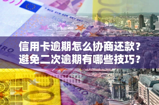济南信用卡逾期怎么协商还款？避免二次逾期有哪些技巧？