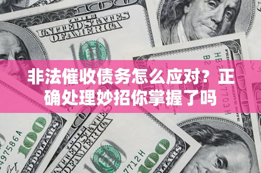 济南非法催收债务怎么应对？正确处理妙招你掌握了吗