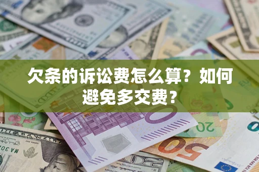 济南欠条的诉讼费怎么算？如何避免多交费？