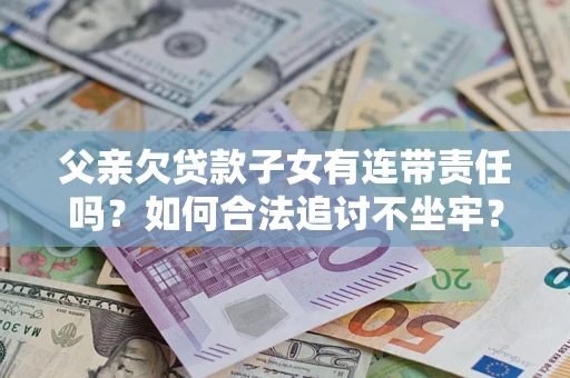 济南父亲欠贷款子女有连带责任吗？如何合法追讨不坐牢？