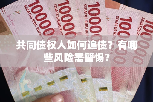 济南共同债权人如何追债？有哪些风险需警惕？