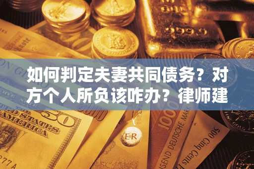 济南如何判定夫妻共同债务？对方个人所负该咋办？律师建议