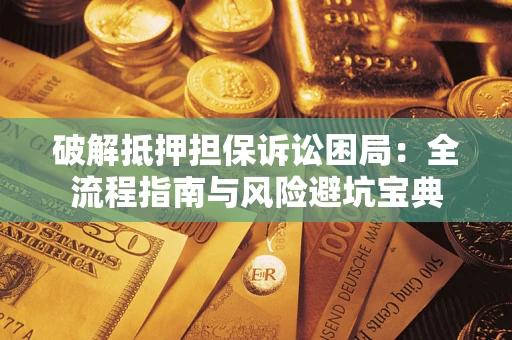 济南破解抵押担保诉讼困局:全流程指南与风险避坑宝典 济南破解抵押担保诉讼困局:全流程指南与风险避坑宝典